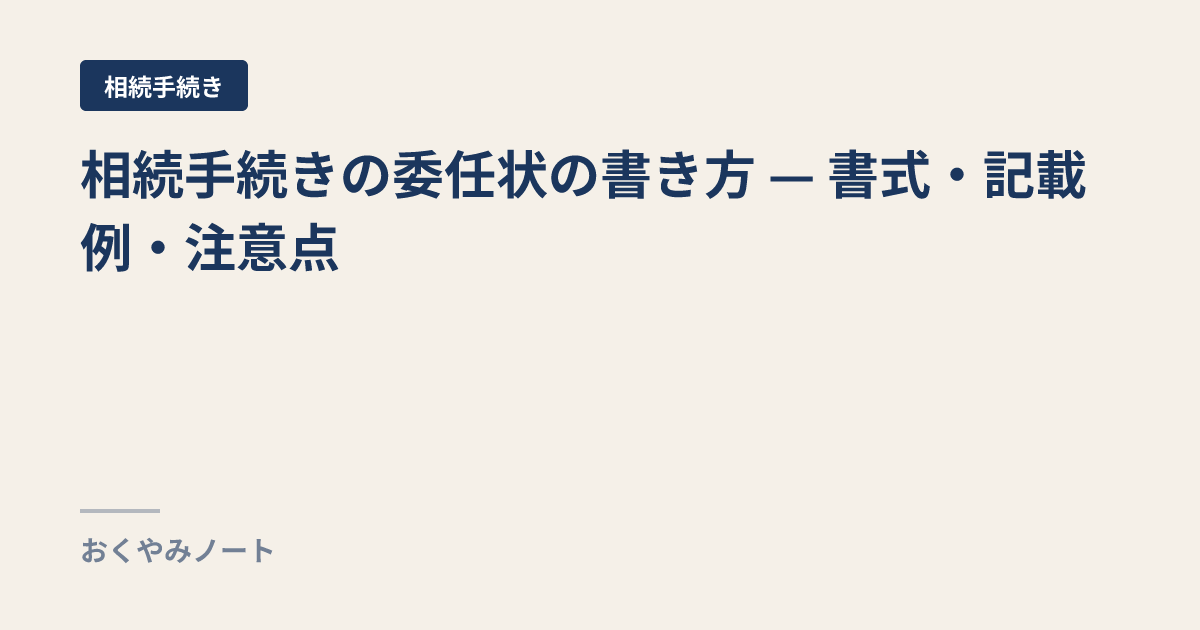 相続手続きの委任状の書き方 — 書式・記載例・注意点 | おくやみノート